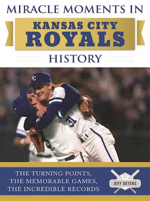 Title details for Miracle Moments in Kansas City Royals History: the Turning Points, the Memorable Games, the Incredible Records by Jeff Deters - Available